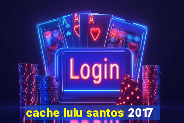 cache lulu santos 2017